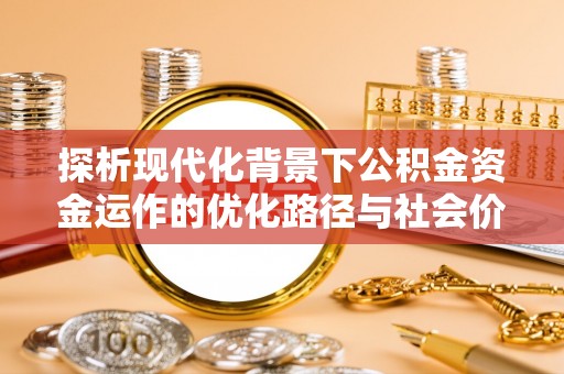 中沙探析现代化背景下公积金资金运作的优化路径与社会价值