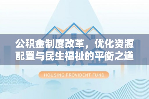 中沙公积金制度改革，优化资源配置与民生福祉的平衡之道
