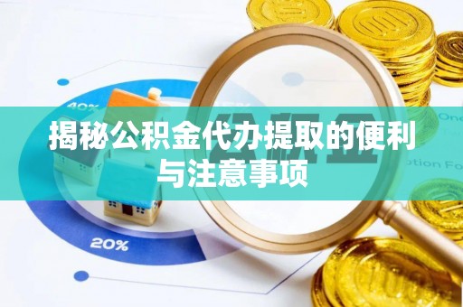 中沙揭秘公积金代办提取的便利与注意事项