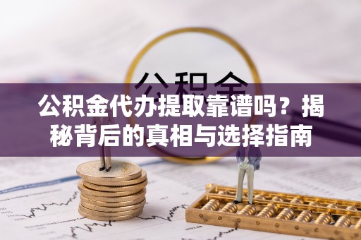 中沙公积金代办提取靠谱吗？揭秘背后的真相与选择指南