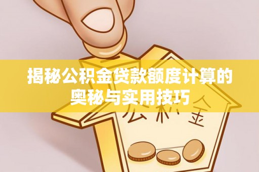 中沙揭秘公积金贷款额度计算的奥秘与实用技巧