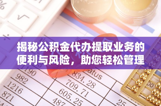 中沙揭秘公积金代办提取业务的便利与风险，助您轻松管理个人财务