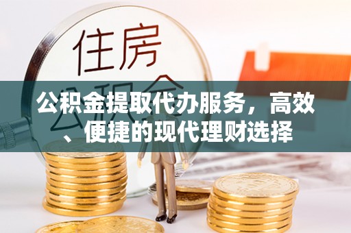 中沙公积金提取代办服务，高效、便捷的现代理财选择