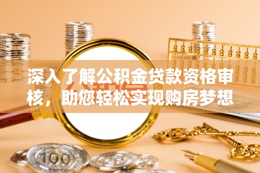 中沙深入了解公积金贷款资格审核，助您轻松实现购房梦想