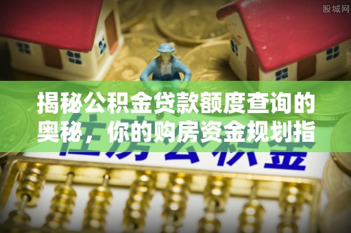 中沙揭秘公积金贷款额度查询的奥秘，你的购房资金规划指南