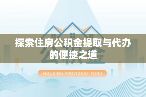 中沙探索住房公积金提取与代办的便捷之道