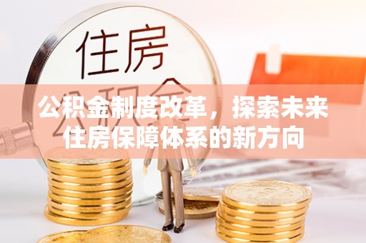 中沙公积金制度改革，探索未来住房保障体系的新方向