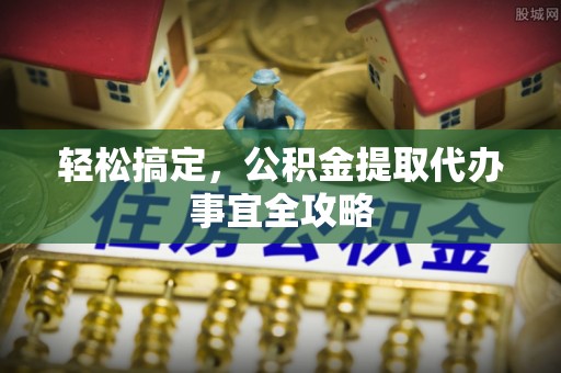 中沙轻松搞定，公积金提取代办事宜全攻略