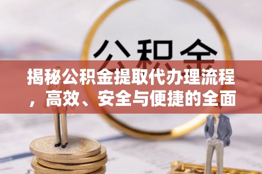 中沙揭秘公积金提取代办理流程，高效、安全与便捷的全面解析