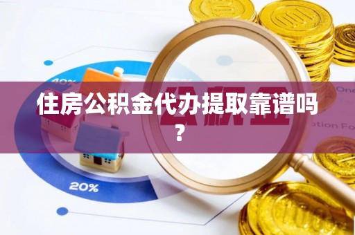 中沙住房公积金代办提取靠谱吗？