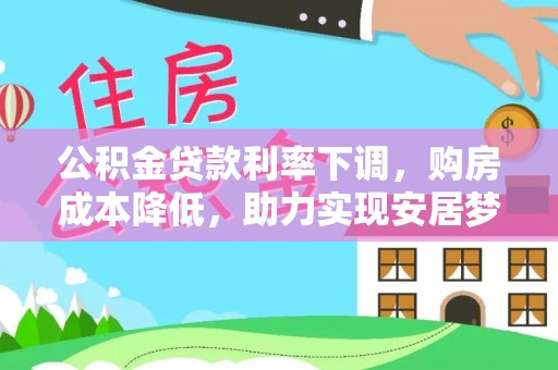 中沙公积金贷款利率下调，购房成本降低，助力实现安居梦想