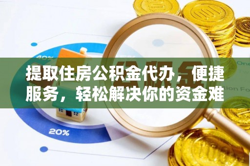 中沙提取住房公积金代办，便捷服务，轻松解决你的资金难题
