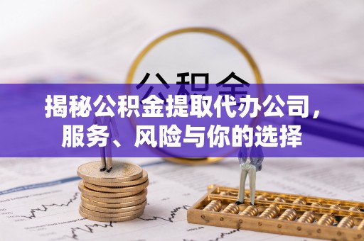 中沙揭秘公积金提取代办公司，服务、风险与你的选择