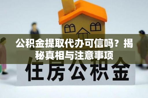中沙公积金提取代办可信吗？揭秘真相与注意事项