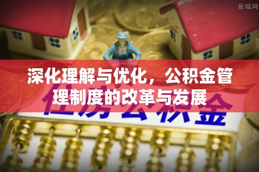中沙深化理解与优化，公积金管理制度的改革与发展