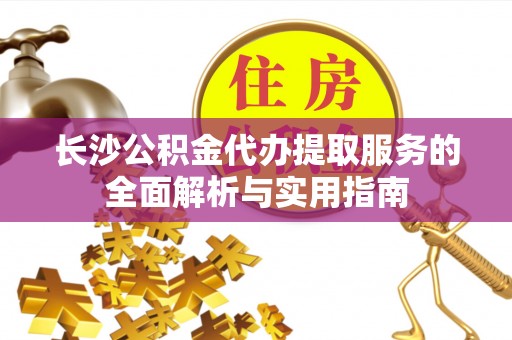 中沙长沙公积金代办提取服务的全面解析与实用指南