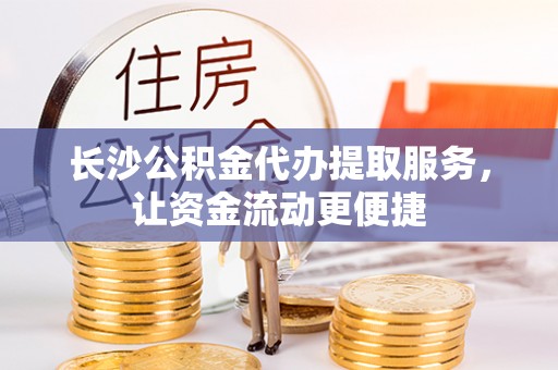 中沙长沙公积金代办提取服务，让资金流动更便捷
