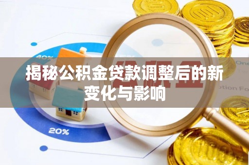 中沙揭秘公积金贷款调整后的新变化与影响