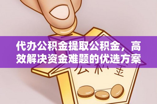 中沙代办公积金提取公积金，高效解决资金难题的优选方案