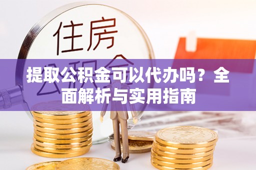 中沙提取公积金可以代办吗？全面解析与实用指南