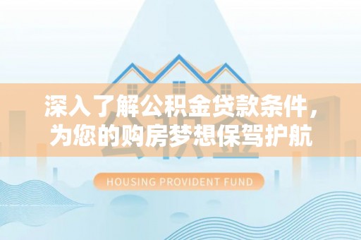 中沙深入了解公积金贷款条件，为您的购房梦想保驾护航