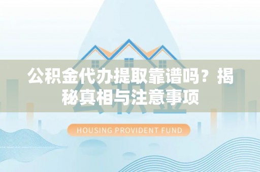 中沙公积金代办提取靠谱吗？揭秘真相与注意事项