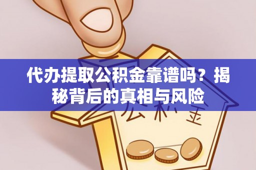 中沙代办提取公积金靠谱吗？揭秘背后的真相与风险
