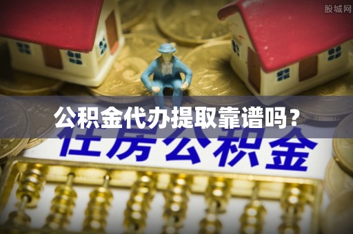 中沙公积金代办提取靠谱吗？