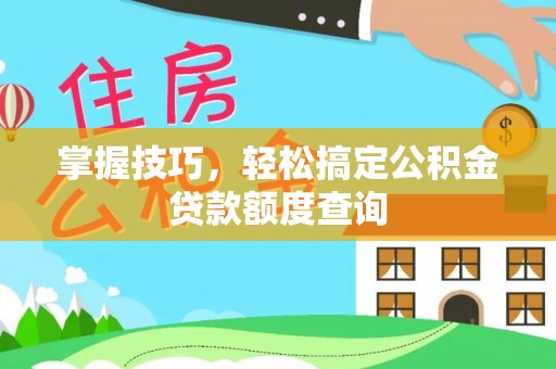 中沙掌握技巧，轻松搞定公积金贷款额度查询