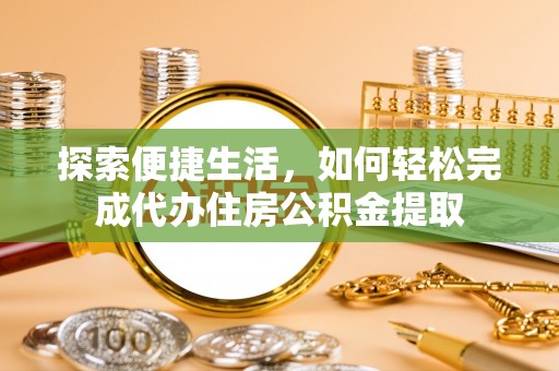 中沙探索便捷生活，如何轻松完成代办住房公积金提取