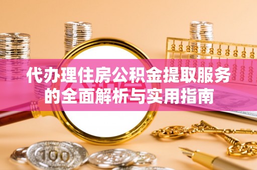 中沙代办理住房公积金提取服务的全面解析与实用指南