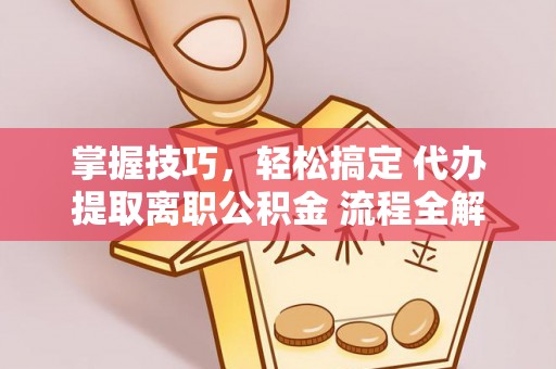 中沙掌握技巧，轻松搞定 代办提取离职公积金 流程全解析