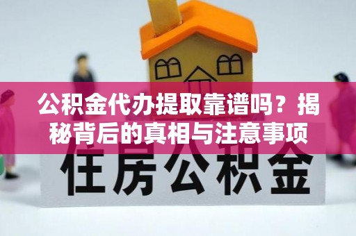 中沙公积金代办提取靠谱吗？揭秘背后的真相与注意事项