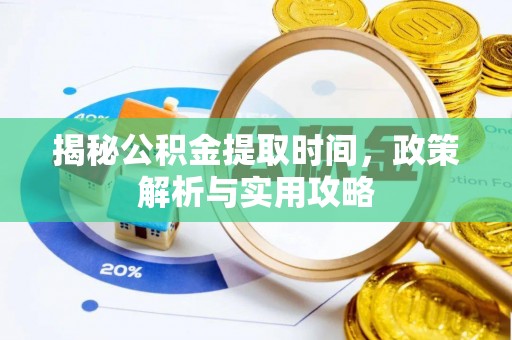 中沙揭秘公积金提取时间，政策解析与实用攻略