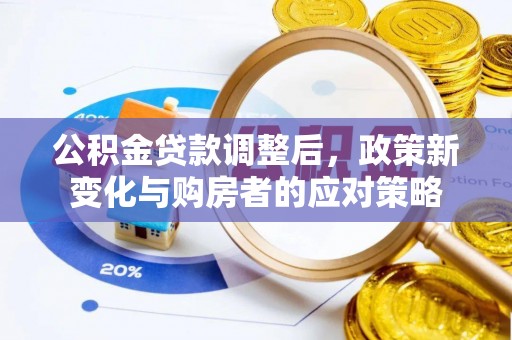 中沙公积金贷款调整后，政策新变化与购房者的应对策略