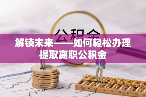 中沙解锁未来——如何轻松办理提取离职公积金