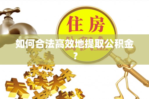 中沙如何合法高效地提取公积金？