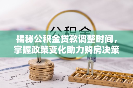中沙揭秘公积金贷款调整时间，掌握政策变化助力购房决策