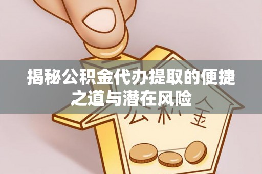 中沙揭秘公积金代办提取的便捷之道与潜在风险