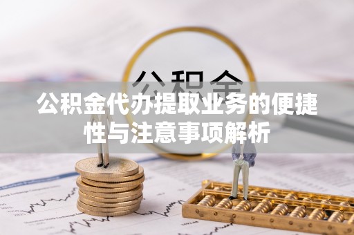 中沙公积金代办提取业务的便捷性与注意事项解析