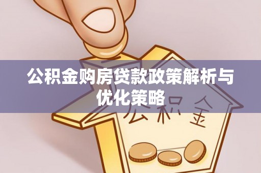 中沙公积金购房贷款政策解析与优化策略