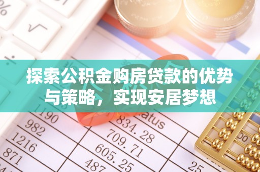 中沙探索公积金购房贷款的优势与策略，实现安居梦想