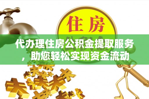 中沙代办理住房公积金提取服务，助您轻松实现资金流动