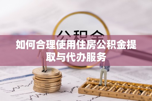 中沙如何合理使用住房公积金提取与代办服务