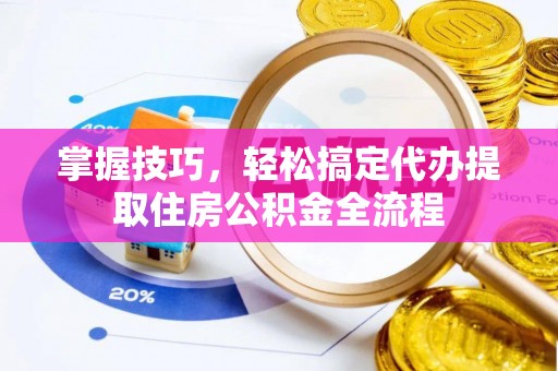 中沙掌握技巧，轻松搞定代办提取住房公积金全流程