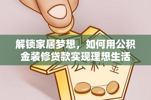 中沙解锁家居梦想，如何用公积金装修贷款实现理想生活