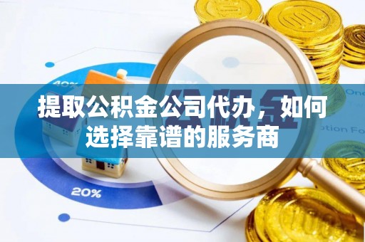 中沙提取公积金公司代办，如何选择靠谱的服务商