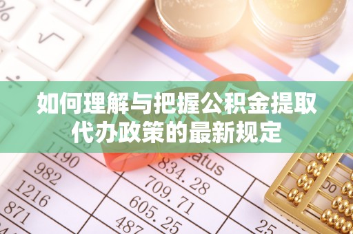 中沙如何理解与把握公积金提取代办政策的最新规定