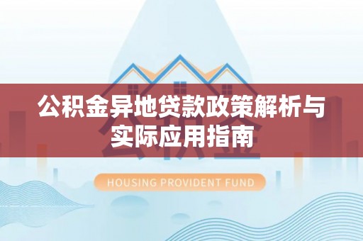 中沙公积金异地贷款政策解析与实际应用指南