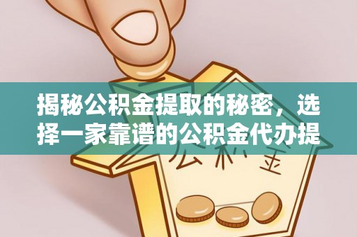 中沙揭秘公积金提取的秘密，选择一家靠谱的公积金代办提取公司的重要性